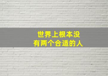 世界上根本没有两个合适的人