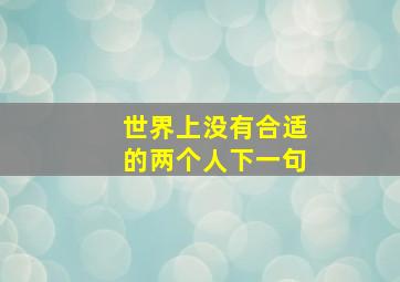 世界上没有合适的两个人下一句