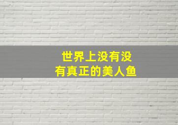 世界上没有没有真正的美人鱼