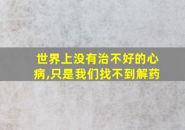 世界上没有治不好的心病,只是我们找不到解药