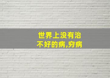 世界上没有治不好的病,穷病