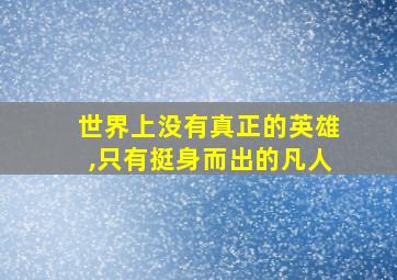 世界上没有真正的英雄,只有挺身而出的凡人