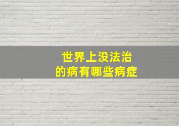 世界上没法治的病有哪些病症