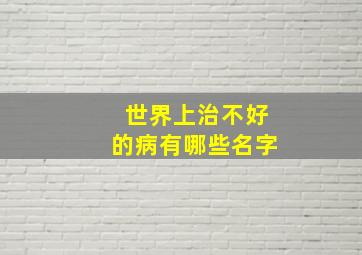 世界上治不好的病有哪些名字