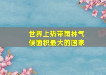 世界上热带雨林气候面积最大的国家