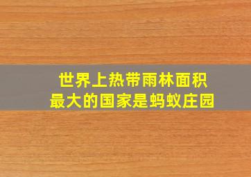 世界上热带雨林面积最大的国家是蚂蚁庄园