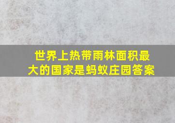 世界上热带雨林面积最大的国家是蚂蚁庄园答案