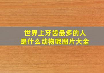 世界上牙齿最多的人是什么动物呢图片大全