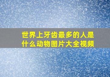 世界上牙齿最多的人是什么动物图片大全视频