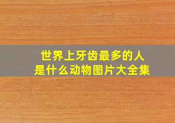 世界上牙齿最多的人是什么动物图片大全集