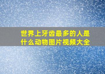 世界上牙齿最多的人是什么动物图片视频大全