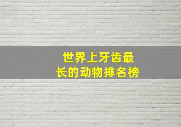 世界上牙齿最长的动物排名榜