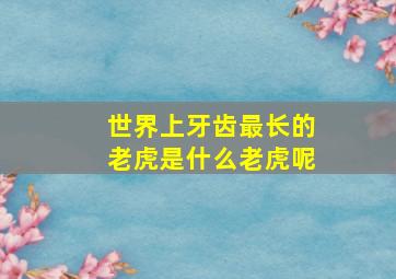 世界上牙齿最长的老虎是什么老虎呢