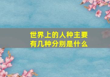 世界上的人种主要有几种分别是什么