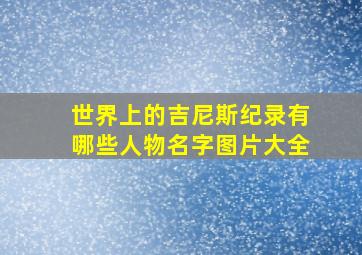 世界上的吉尼斯纪录有哪些人物名字图片大全