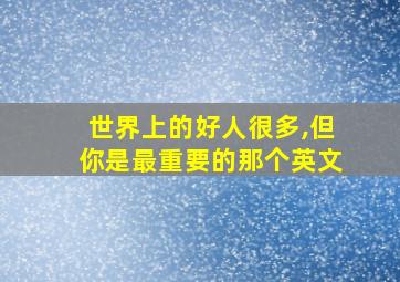 世界上的好人很多,但你是最重要的那个英文