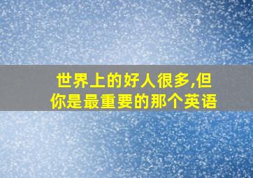 世界上的好人很多,但你是最重要的那个英语