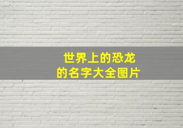 世界上的恐龙的名字大全图片