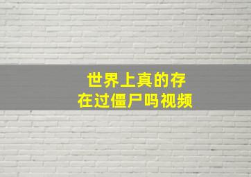 世界上真的存在过僵尸吗视频