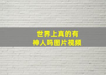 世界上真的有神人吗图片视频