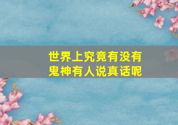 世界上究竟有没有鬼神有人说真话呢