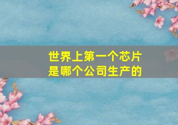 世界上第一个芯片是哪个公司生产的