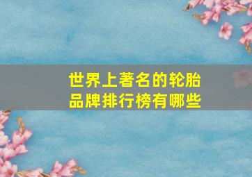 世界上著名的轮胎品牌排行榜有哪些