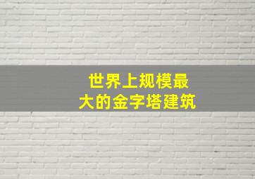 世界上规模最大的金字塔建筑