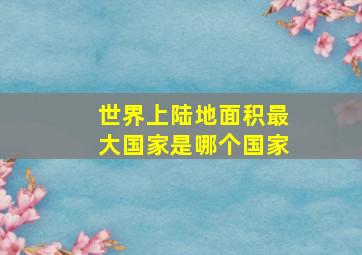 世界上陆地面积最大国家是哪个国家