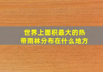 世界上面积最大的热带雨林分布在什么地方