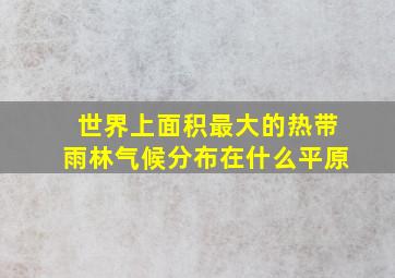 世界上面积最大的热带雨林气候分布在什么平原