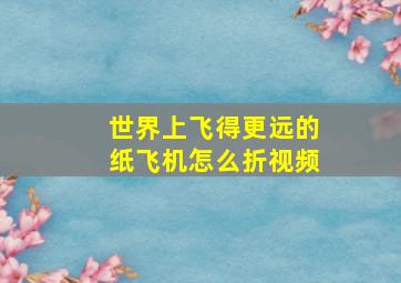 世界上飞得更远的纸飞机怎么折视频