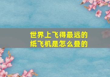 世界上飞得最远的纸飞机是怎么叠的