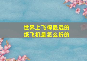 世界上飞得最远的纸飞机是怎么折的