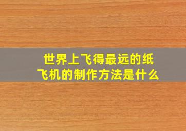 世界上飞得最远的纸飞机的制作方法是什么