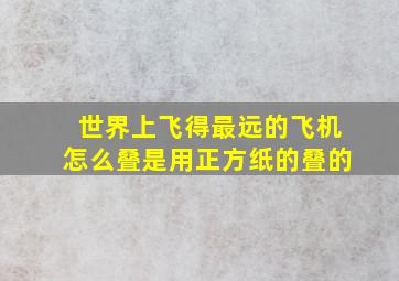 世界上飞得最远的飞机怎么叠是用正方纸的叠的