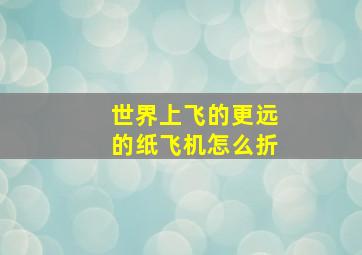 世界上飞的更远的纸飞机怎么折