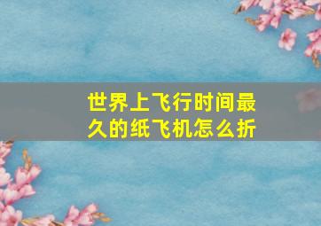 世界上飞行时间最久的纸飞机怎么折