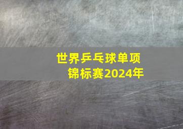 世界乒乓球单项锦标赛2024年