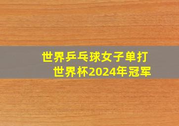 世界乒乓球女子单打世界杯2024年冠军