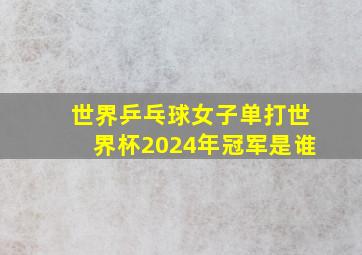 世界乒乓球女子单打世界杯2024年冠军是谁