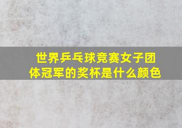 世界乒乓球竞赛女子团体冠军的奖杯是什么颜色