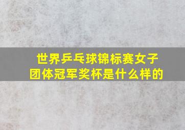 世界乒乓球锦标赛女子团体冠军奖杯是什么样的