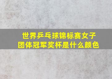 世界乒乓球锦标赛女子团体冠军奖杯是什么颜色