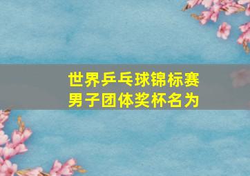 世界乒乓球锦标赛男子团体奖杯名为