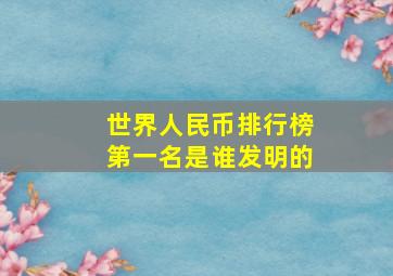 世界人民币排行榜第一名是谁发明的