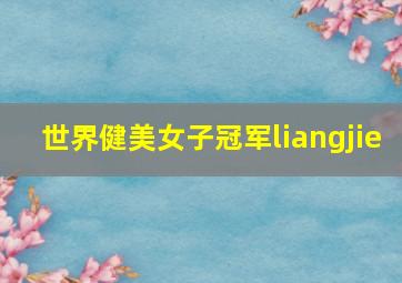 世界健美女子冠军liangjie