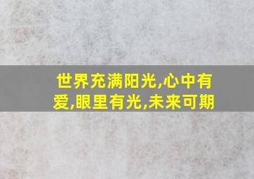 世界充满阳光,心中有爱,眼里有光,未来可期