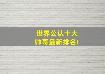 世界公认十大帅哥最新排名!