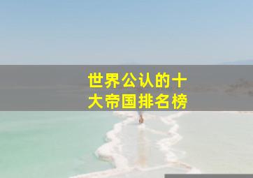 世界公认的十大帝国排名榜